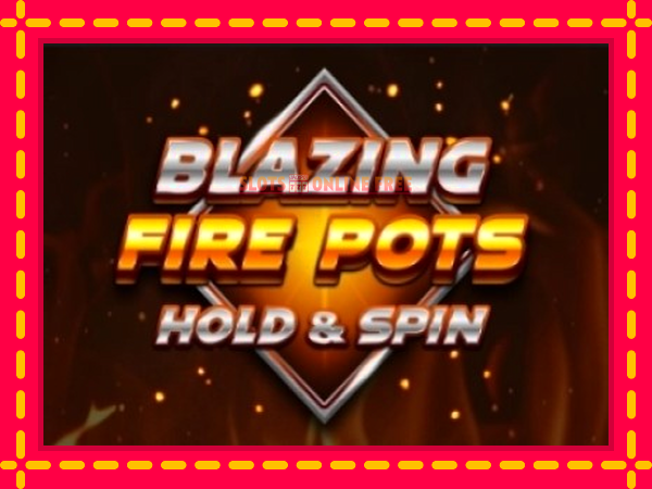 Spēļu automāts Blazing Fire Pots Hold & Spin bezmaksas